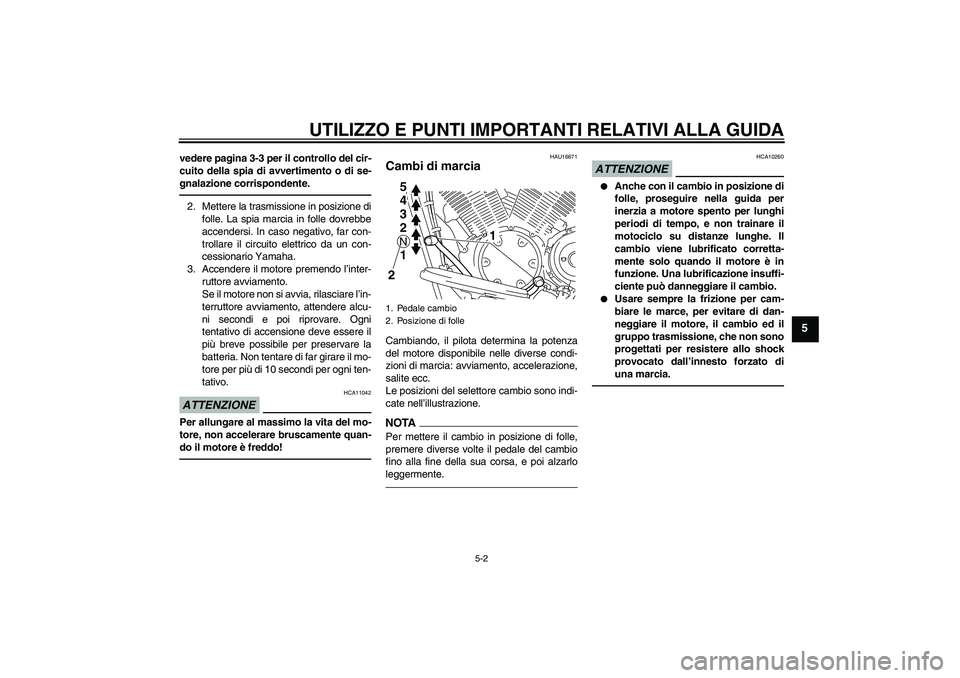 YAMAHA XVS1300A 2011 Manuale duso (in Italian) UTILIZZO E PUNTI IMPORTANTI RELATIVI ALLA GUIDA
5-2
5
vedere pagina 3-3 per il controllo del cir-
cuito della spia di avvertimento o di se-
gnalazione corrispondente.2. Mettere la trasmissione in posi YAMAHA XVS1300A 2011 Manuale duso (in Italian) UTILIZZO E PUNTI IMPORTANTI RELATIVI ALLA GUIDA
5-2
5
vedere pagina 3-3 per il controllo del cir-
cuito della spia di avvertimento o di se-
gnalazione corrispondente.2. Mettere la trasmissione in posi