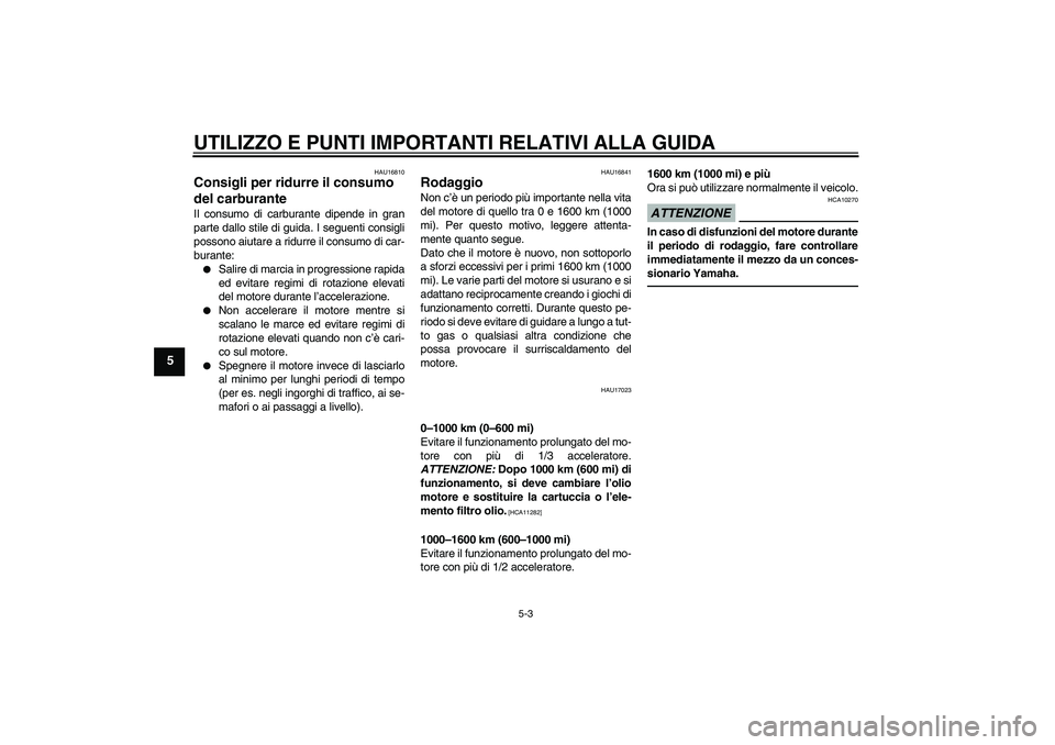 YAMAHA XVS1300A 2011 Manuale duso (in Italian) UTILIZZO E PUNTI IMPORTANTI RELATIVI ALLA GUIDA
5-3
5
HAU16810
Consigli per ridurre il consumo
del carburante Il consumo di carburante dipende in gran
parte dallo stile di guida. I seguenti consigli
YAMAHA XVS1300A 2011 Manuale duso (in Italian) UTILIZZO E PUNTI IMPORTANTI RELATIVI ALLA GUIDA
5-3
5
HAU16810
Consigli per ridurre il consumo
del carburante Il consumo di carburante dipende in gran
parte dallo stile di guida. I seguenti consigli