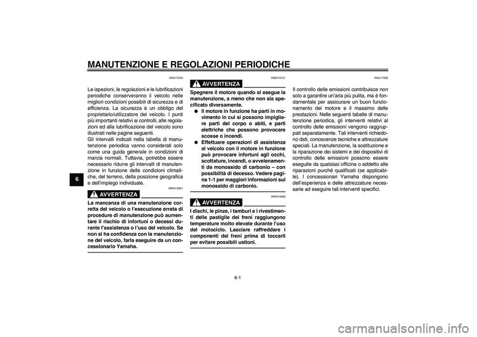 YAMAHA XVS1300A 2011  Manuale duso (in Italian) MANUTENZIONE E REGOLAZIONI PERIODICHE
6-1
6
HAU17243
Le ispezioni, le regolazioni e le lubrificazioni
periodiche conserveranno il veicolo nelle
migliori condizioni possibili di sicurezza e di
efficien