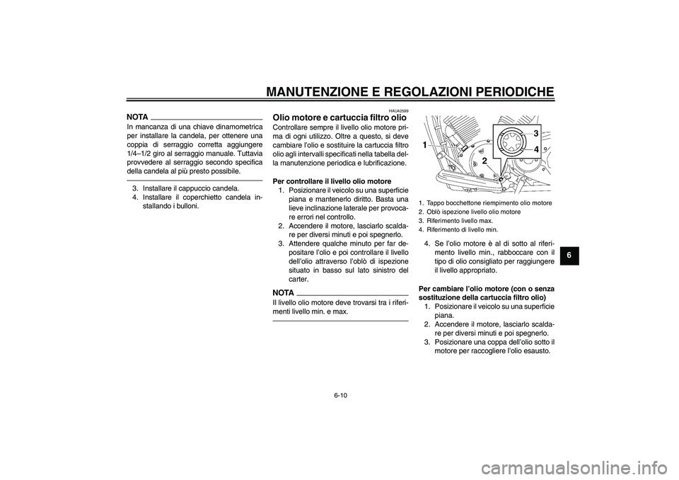 YAMAHA XVS1300A 2011  Manuale duso (in Italian) MANUTENZIONE E REGOLAZIONI PERIODICHE
6-10
6
NOTAIn mancanza di una chiave dinamometrica
per installare la candela, per ottenere una
coppia di serraggio corretta aggiungere
1/4–1/2 giro al serraggio