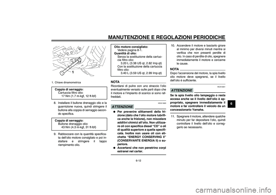 YAMAHA XVS1300A 2011  Manuale duso (in Italian) MANUTENZIONE E REGOLAZIONI PERIODICHE
6-12
6
8. Installare il bullone drenaggio olio e la
guarnizione nuova, quindi stringere il
bullone alla coppia di serraggio secon-
do specifica.
9. Rabboccare con