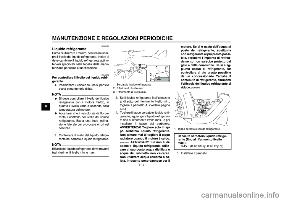 YAMAHA XVS1300A 2011  Manuale duso (in Italian) MANUTENZIONE E REGOLAZIONI PERIODICHE
6-13
6
HAU20070
Liquido refrigerante Prima di utilizzare il mezzo, controllare sem-
pre il livello del liquido refrigerante. Inoltre si
deve cambiare il liquido r