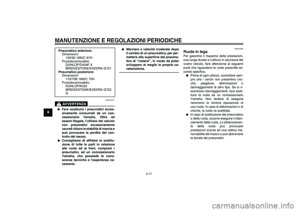 YAMAHA XVS1300A 2011  Manuale duso (in Italian) MANUTENZIONE E REGOLAZIONI PERIODICHE
6-17
6
AVVERTENZA
HWA10471

Fare sostituire i pneumatici ecces-
sivamente consumati da un con-
cessionario Yamaha. Oltre ad
essere illegale, l’utilizzo del vei