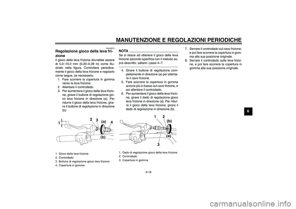 YAMAHA XVS1300A 2011  Manuale duso (in Italian) MANUTENZIONE E REGOLAZIONI PERIODICHE
6-18
6
HAU48373
Regolazione gioco della leva fri-
zione Il gioco della leva frizione dovrebbe essere
di 5.0–10.0 mm (0.20–0.39 in) come illu-
strato nella fig
