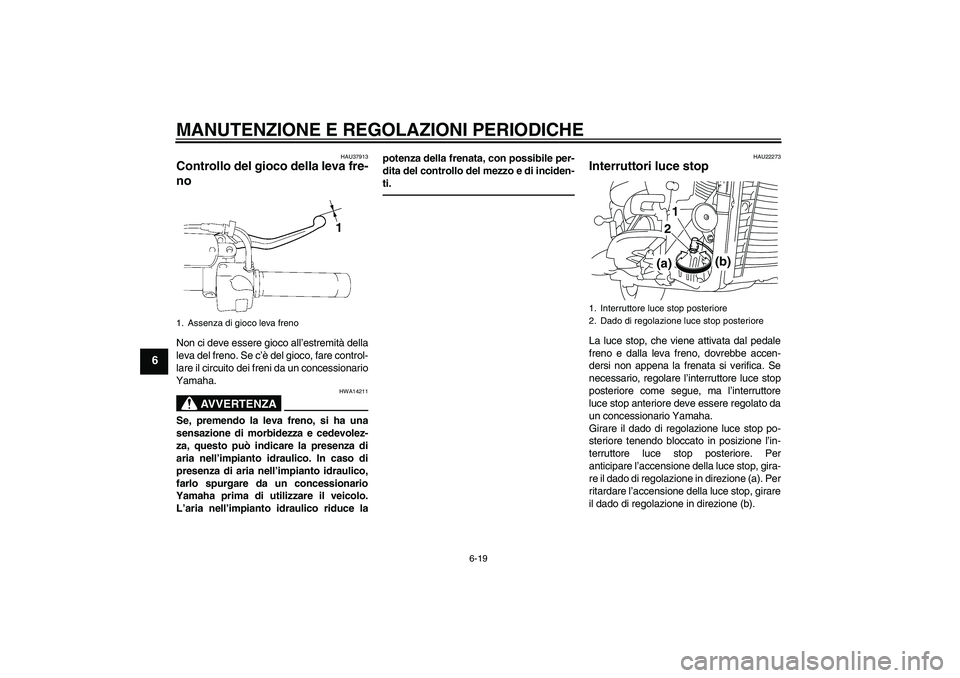YAMAHA XVS1300A 2011  Manuale duso (in Italian) MANUTENZIONE E REGOLAZIONI PERIODICHE
6-19
6
HAU37913
Controllo del gioco della leva fre-
no Non ci deve essere gioco all’estremità della
leva del freno. Se c’è del gioco, fare control-
lare il 