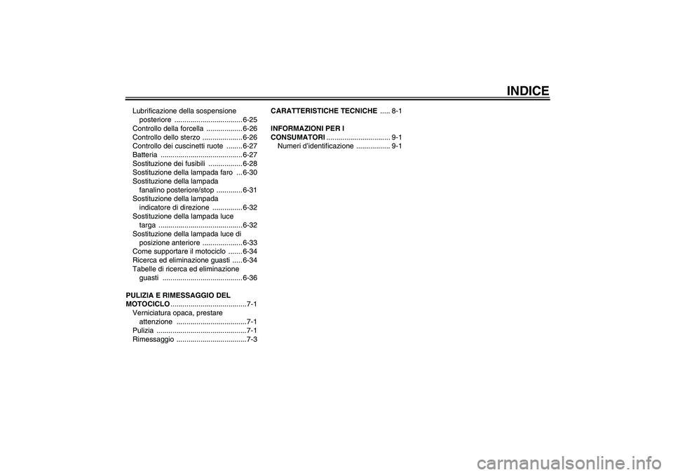 YAMAHA XVS1300A 2011  Manuale duso (in Italian) INDICE
Lubrificazione della sospensione 
posteriore .................................. 6-25
Controllo della forcella  .................. 6-26
Controllo dello sterzo  .................... 6-26
Controll