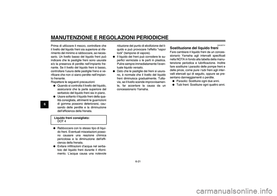 YAMAHA XVS1300A 2011  Manuale duso (in Italian) MANUTENZIONE E REGOLAZIONI PERIODICHE
6-21
6
Prima di utilizzare il mezzo, controllare che
il livello del liquido freni sia superiore al rife-
rimento del minimo e rabboccare, se neces-
sario. Un live