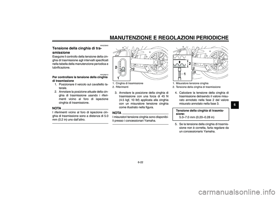 YAMAHA XVS1300A 2011  Manuale duso (in Italian) MANUTENZIONE E REGOLAZIONI PERIODICHE
6-22
6
HAU23040
Tensione della cinghia di tra-
smissione Eseguire il controllo della tensione della cin-
ghia di trasmissione agli intervalli specificati
nella ta