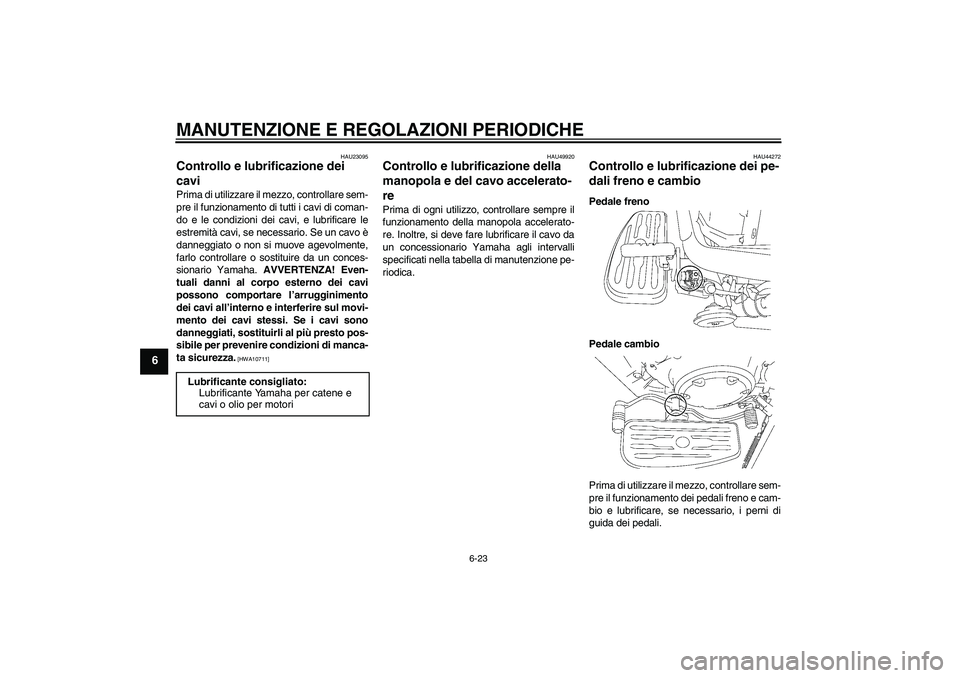YAMAHA XVS1300A 2011  Manuale duso (in Italian) MANUTENZIONE E REGOLAZIONI PERIODICHE
6-23
6
HAU23095
Controllo e lubrificazione dei 
cavi Prima di utilizzare il mezzo, controllare sem-
pre il funzionamento di tutti i cavi di coman-
do e le condizi