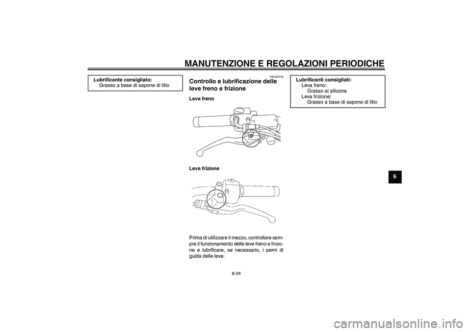 YAMAHA XVS1300A 2011  Manuale duso (in Italian) MANUTENZIONE E REGOLAZIONI PERIODICHE
6-24
6
HAU23142
Controllo e lubrificazione delle 
leve freno e frizione Leva freno
Leva frizione
Prima di utilizzare il mezzo, controllare sem-
pre il funzionamen