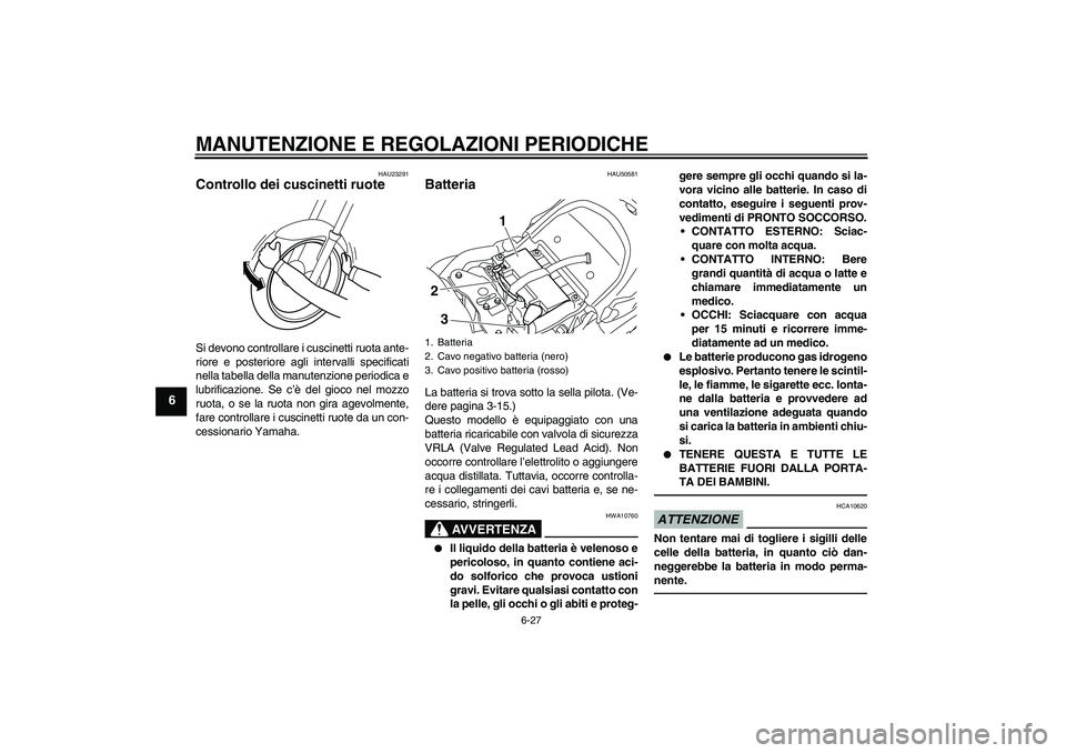 YAMAHA XVS1300A 2011  Manuale duso (in Italian) MANUTENZIONE E REGOLAZIONI PERIODICHE
6-27
6
HAU23291
Controllo dei cuscinetti ruote Si devono controllare i cuscinetti ruota ante-
riore e posteriore agli intervalli specificati
nella tabella della m