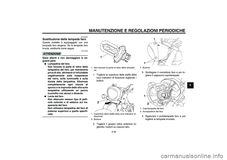 YAMAHA XVS1300A 2011  Manuale duso (in Italian) MANUTENZIONE E REGOLAZIONI PERIODICHE
6-30
6
HAU42894
Sostituzione della lampada faro Questo modello è equipaggiato con una
lampada faro alogena. Se la lampada faro
brucia, sostituirla come segue.ATT
