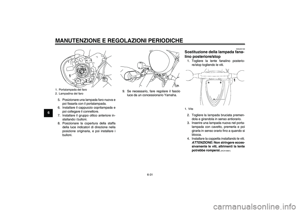 YAMAHA XVS1300A 2011  Manuale duso (in Italian) MANUTENZIONE E REGOLAZIONI PERIODICHE
6-31
6
5. Posizionare una lampada faro nuova e
poi fissarla con il portalampada.
6. Installare il cappuccio coprilampada e
poi collegare il connettore.
7. Install