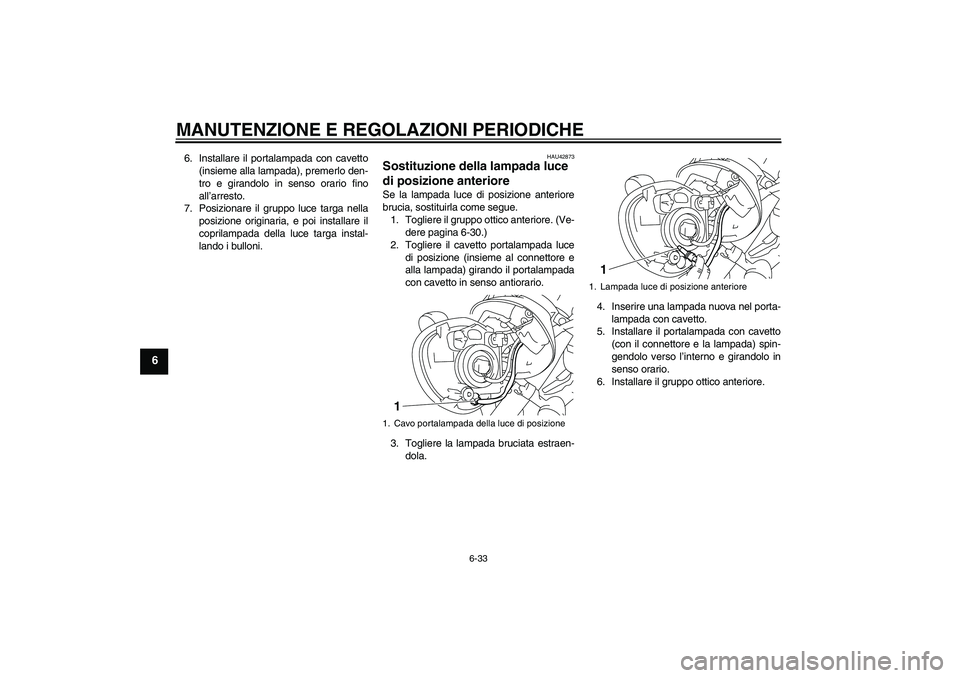 YAMAHA XVS1300A 2011  Manuale duso (in Italian) MANUTENZIONE E REGOLAZIONI PERIODICHE
6-33
6
6. Installare il portalampada con cavetto
(insieme alla lampada), premerlo den-
tro e girandolo in senso orario fino
all’arresto.
7. Posizionare il grupp