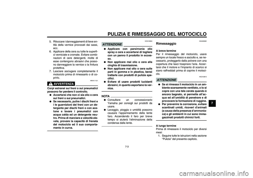 YAMAHA XVS1300A 2011 Manuale duso (in Italian) PULIZIA E RIMESSAGGIO DEL MOTOCICLO
7-3
7
5. Ritoccare i danneggiamenti di lieve en-
tità della vernice provocati dai sassi,
ecc.
6. Applicare della cera su tutte le superfi-
ci verniciate e cromate. YAMAHA XVS1300A 2011 Manuale duso (in Italian) PULIZIA E RIMESSAGGIO DEL MOTOCICLO
7-3
7
5. Ritoccare i danneggiamenti di lieve en-
tità della vernice provocati dai sassi,
ecc.
6. Applicare della cera su tutte le superfi-
ci verniciate e cromate.