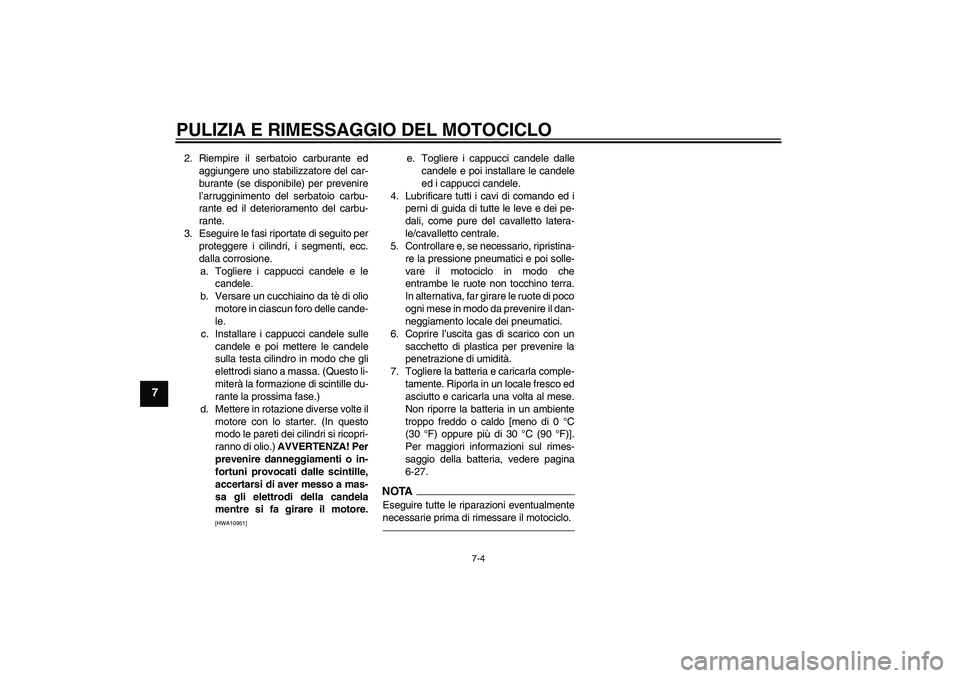 YAMAHA XVS1300A 2011 Manuale duso (in Italian) PULIZIA E RIMESSAGGIO DEL MOTOCICLO
7-4
7
2. Riempire il serbatoio carburante ed
aggiungere uno stabilizzatore del car-
burante (se disponibile) per prevenire
l’arrugginimento del serbatoio carbu-
r YAMAHA XVS1300A 2011 Manuale duso (in Italian) PULIZIA E RIMESSAGGIO DEL MOTOCICLO
7-4
7
2. Riempire il serbatoio carburante ed
aggiungere uno stabilizzatore del car-
burante (se disponibile) per prevenire
l’arrugginimento del serbatoio carbu-
r