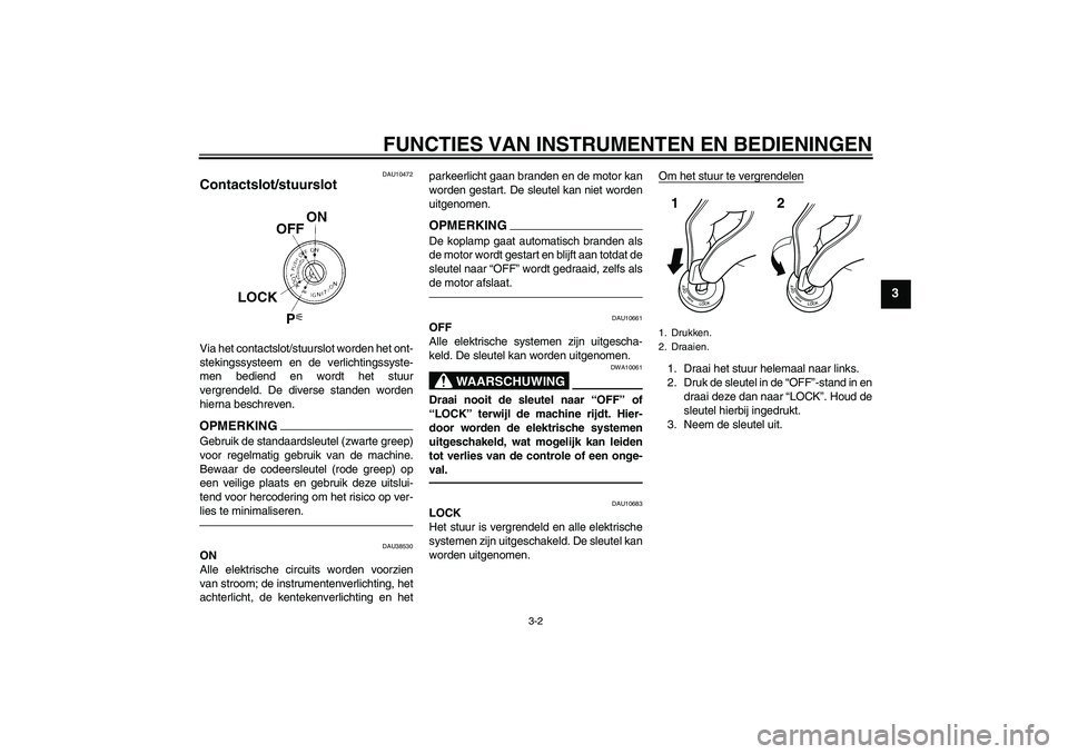 YAMAHA XVS1300A 2011 Instructieboekje (in Dutch) FUNCTIES VAN INSTRUMENTEN EN BEDIENINGEN
3-2
3
DAU10472
Contactslot/stuurslot Via het contactslot/stuurslot worden het ont-
stekingssysteem en de verlichtingssyste-
men bediend en wordt het stuur
verg YAMAHA XVS1300A 2011 Instructieboekje (in Dutch) FUNCTIES VAN INSTRUMENTEN EN BEDIENINGEN
3-2
3
DAU10472
Contactslot/stuurslot Via het contactslot/stuurslot worden het ont-
stekingssysteem en de verlichtingssyste-
men bediend en wordt het stuur
verg