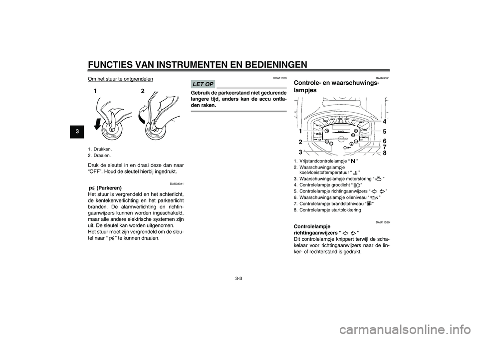 YAMAHA XVS1300A 2011  Instructieboekje (in Dutch) FUNCTIES VAN INSTRUMENTEN EN BEDIENINGEN
3-3
3
Om het stuur te ontgrendelenDruk de sleutel in en draai deze dan naar
“OFF”. Houd de sleutel hierbij ingedrukt.
DAU34341
 (Parkeren)
Het stuur is ver