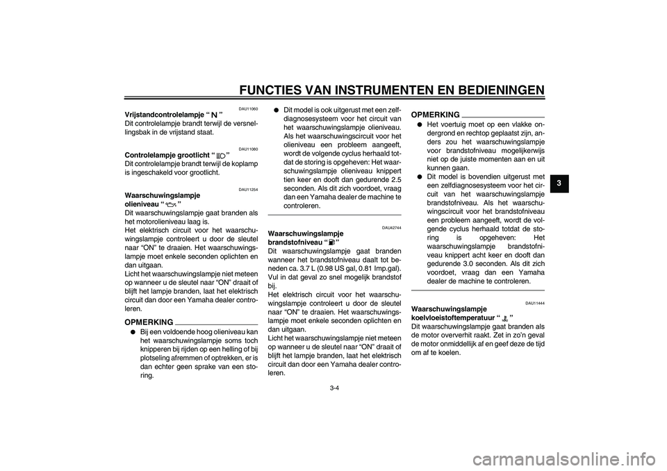 YAMAHA XVS1300A 2011  Instructieboekje (in Dutch) FUNCTIES VAN INSTRUMENTEN EN BEDIENINGEN
3-4
3
DAU11060
Vrijstandcontrolelampje“” 
Dit controlelampje brandt terwijl de versnel-
lingsbak in de vrijstand staat.
DAU11080
Controlelampje grootlicht
