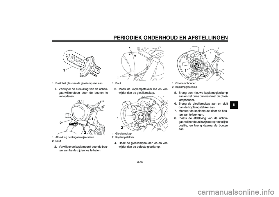 YAMAHA XVS1300A 2011 Instructieboekje (in Dutch) PERIODIEK ONDERHOUD EN AFSTELLINGEN
6-30
6
1. Verwijder de afdekking van de richtin-
gaanwijzersteun door de bouten te
verwijderen.
2. Verwijder de koplampunit door de bou-
ten aan beide zijden los te YAMAHA XVS1300A 2011 Instructieboekje (in Dutch) PERIODIEK ONDERHOUD EN AFSTELLINGEN
6-30
6
1. Verwijder de afdekking van de richtin-
gaanwijzersteun door de bouten te
verwijderen.
2. Verwijder de koplampunit door de bou-
ten aan beide zijden los te