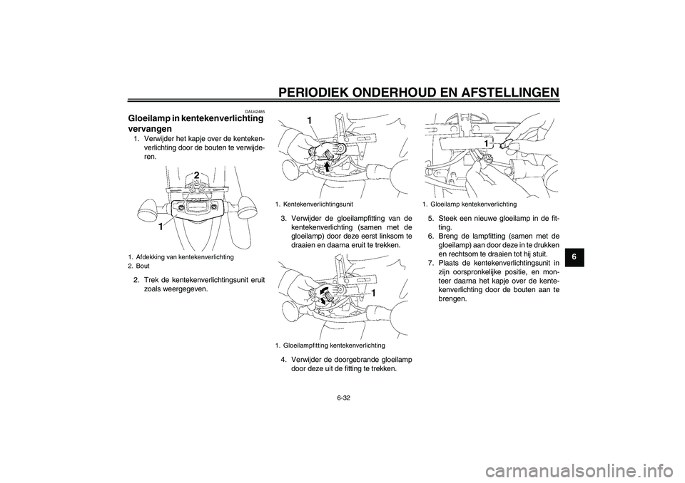 YAMAHA XVS1300A 2011  Instructieboekje (in Dutch) PERIODIEK ONDERHOUD EN AFSTELLINGEN
6-32
6
DAU42485
Gloeilamp in kentekenverlichting 
vervangen 1. Verwijder het kapje over de kenteken-
verlichting door de bouten te verwijde-
ren.
2. Trek de kenteke