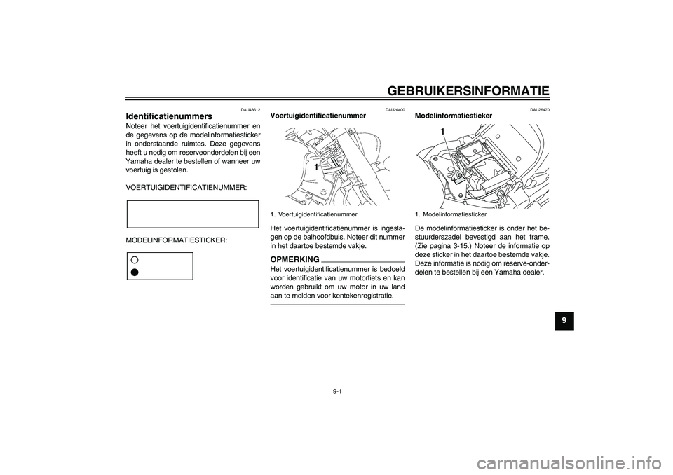 YAMAHA XVS1300A 2011 Instructieboekje (in Dutch) GEBRUIKERSINFORMATIE
9-1
9
DAU48612
Identificatienummers Noteer het voertuigidentificatienummer en
de gegevens op de modelinformatiesticker
in onderstaande ruimtes. Deze gegevens
heeft u nodig om rese YAMAHA XVS1300A 2011 Instructieboekje (in Dutch) GEBRUIKERSINFORMATIE
9-1
9
DAU48612
Identificatienummers Noteer het voertuigidentificatienummer en
de gegevens op de modelinformatiesticker
in onderstaande ruimtes. Deze gegevens
heeft u nodig om rese