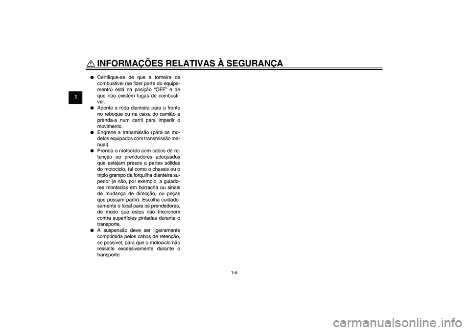 YAMAHA XVS1300A 2011  Manual de utilização (in Portuguese) INFORMAÇÕES RELATIVAS À SEGURANÇA
1-5
1

Certifique-se de que a torneira de
combustível (se fizer parte do equipa-
mento) está na posição “OFF” e de
que não existem fugas de combustí-
v