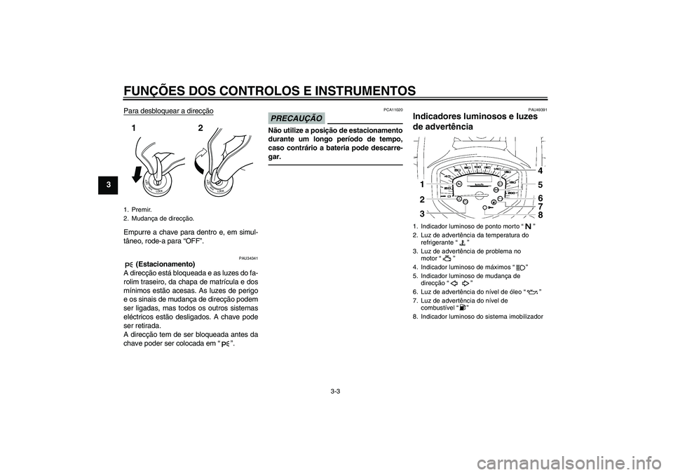 YAMAHA XVS1300A 2011  Manual de utilização (in Portuguese) FUNÇÕES DOS CONTROLOS E INSTRUMENTOS
3-3
3
Para desbloquear a direcçãoEmpurre a chave para dentro e, em simul-
tâneo, rode-a para “OFF”.
PAU34341
 (Estacionamento)
A direcção está bloquead