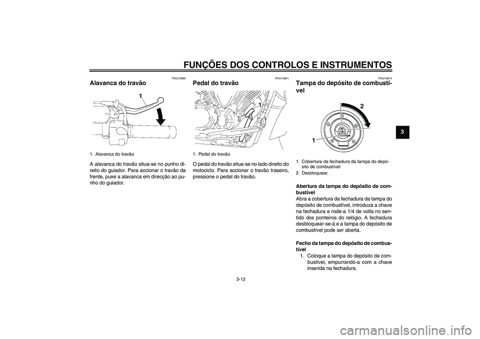 YAMAHA XVS1300A 2011 Manual de utilização (in Portuguese) FUNÇÕES DOS CONTROLOS E INSTRUMENTOS
3-12
3
PAU12890
Alavanca do travão A alavanca do travão situa-se no punho di-
reito do guiador. Para accionar o travão da
frente, puxe a alavanca em direcçã YAMAHA XVS1300A 2011 Manual de utilização (in Portuguese) FUNÇÕES DOS CONTROLOS E INSTRUMENTOS
3-12
3
PAU12890
Alavanca do travão A alavanca do travão situa-se no punho di-
reito do guiador. Para accionar o travão da
frente, puxe a alavanca em direcçã