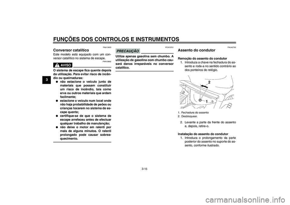 YAMAHA XVS1300A 2011 Manual de utilização (in Portuguese) FUNÇÕES DOS CONTROLOS E INSTRUMENTOS
3-15
3
PAU13433
Conversor catalítico Este modelo está equipado com um con-
versor catalítico no sistema de escape.
AV I S O
PWA10862
O sistema de escape fica YAMAHA XVS1300A 2011 Manual de utilização (in Portuguese) FUNÇÕES DOS CONTROLOS E INSTRUMENTOS
3-15
3
PAU13433
Conversor catalítico Este modelo está equipado com um con-
versor catalítico no sistema de escape.
AV I S O
PWA10862
O sistema de escape fica