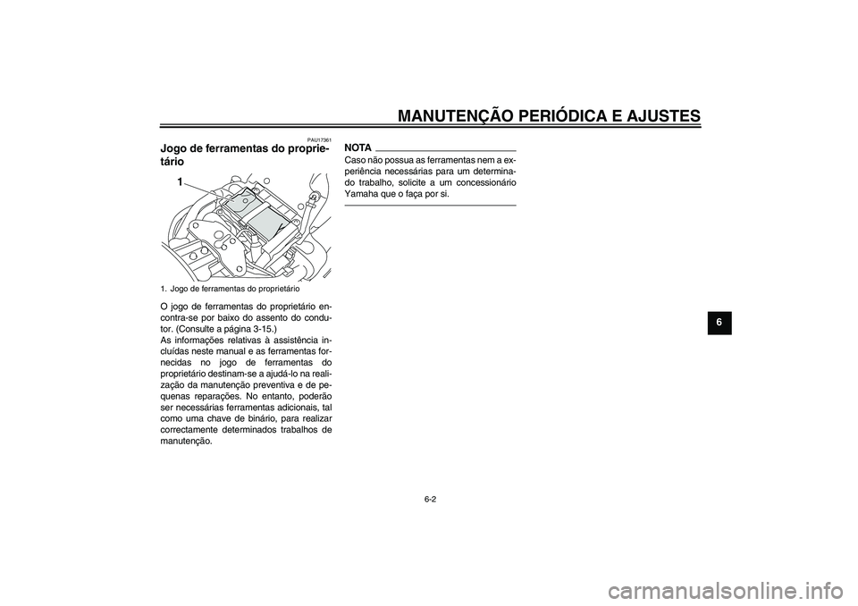 YAMAHA XVS1300A 2011  Manual de utilização (in Portuguese) MANUTENÇÃO PERIÓDICA E AJUSTES
6-2
6
PAU17361
Jogo de ferramentas do proprie-
tário O jogo de ferramentas do proprietário en-
contra-se por baixo do assento do condu-
tor. (Consulte a página 3-1