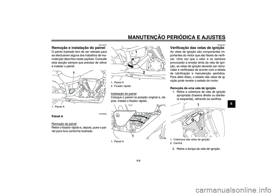 YAMAHA XVS1300A 2011  Manual de utilização (in Portuguese) MANUTENÇÃO PERIÓDICA E AJUSTES
6-8
6
PAU18751
Remoção e instalação do painel O painel ilustrado tem de ser retirado para
se efectuarem alguns dos trabalhos de ma-
nutenção descritos neste cap