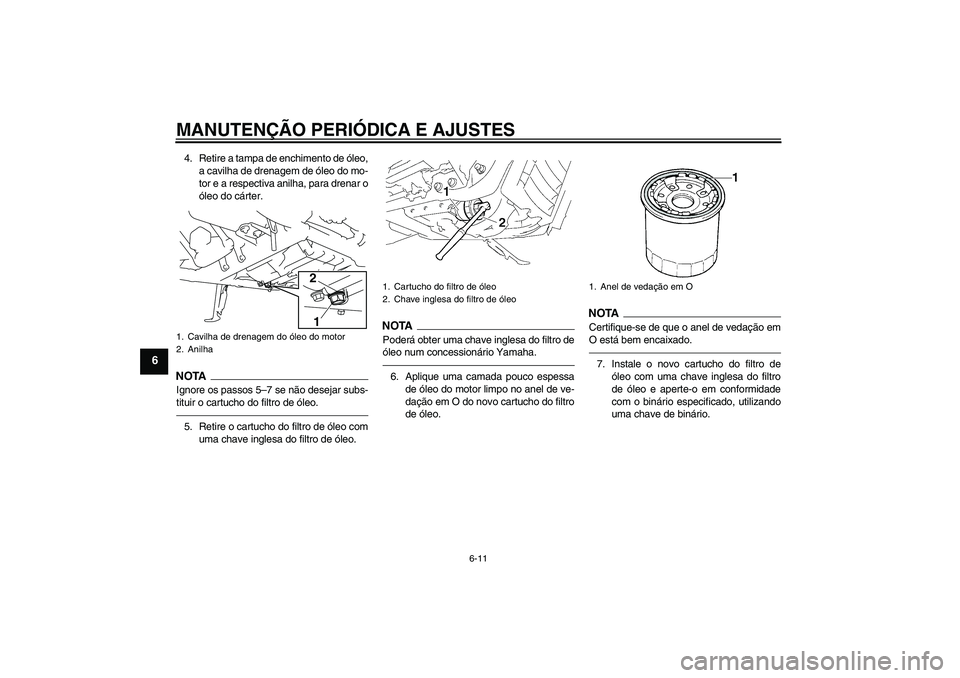 YAMAHA XVS1300A 2011  Manual de utilização (in Portuguese) MANUTENÇÃO PERIÓDICA E AJUSTES
6-11
6
4. Retire a tampa de enchimento de óleo,
a cavilha de drenagem de óleo do mo-
tor e a respectiva anilha, para drenar o
óleo do cárter.NOTAIgnore os passos 