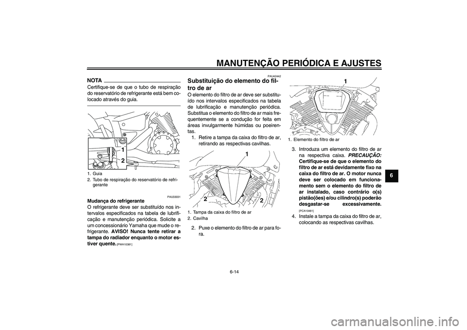YAMAHA XVS1300A 2011  Manual de utilização (in Portuguese) MANUTENÇÃO PERIÓDICA E AJUSTES
6-14
6
NOTACertifique-se de que o tubo de respiração
do reservatório de refrigerante está bem co-
locado através do guia.
PAU33031
Mudança do refrigerante
O ref