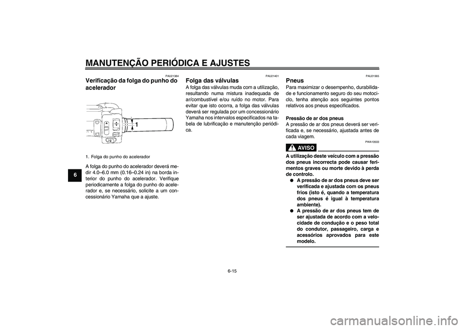 YAMAHA XVS1300A 2011  Manual de utilização (in Portuguese) MANUTENÇÃO PERIÓDICA E AJUSTES
6-15
6
PAU21384
Verificação da folga do punho do 
acelerador A folga do punho do acelerador deverá me-
dir 4.0–6.0 mm (0.16–0.24 in) na borda in-
terior do pun