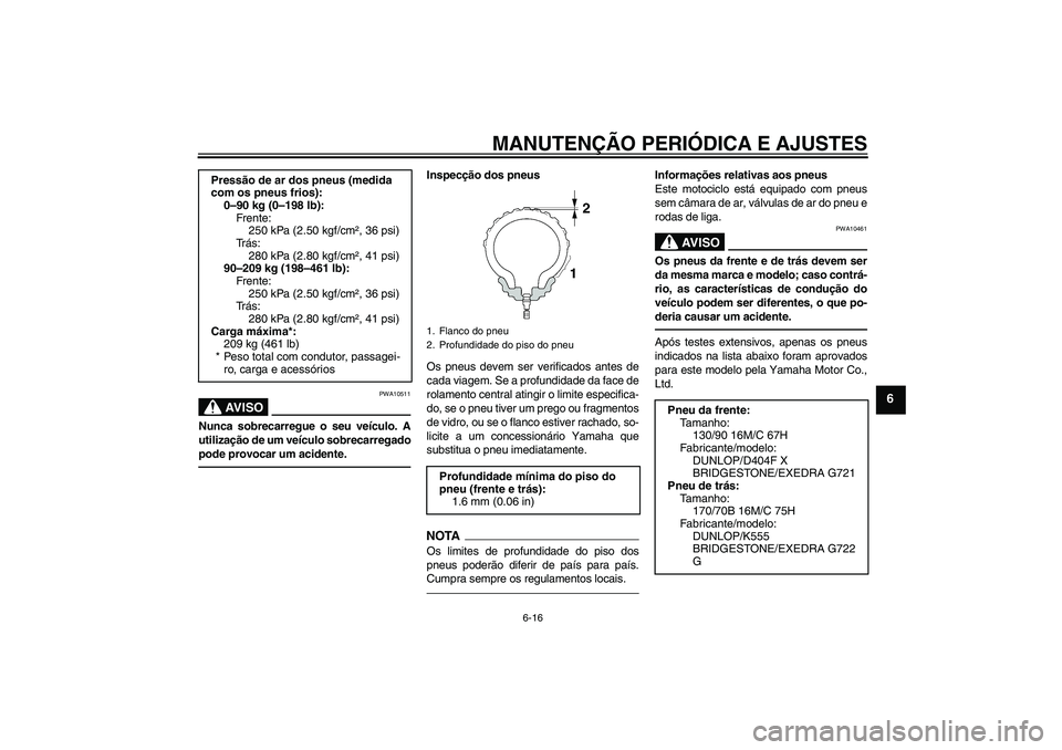 YAMAHA XVS1300A 2011  Manual de utilização (in Portuguese) MANUTENÇÃO PERIÓDICA E AJUSTES
6-16
6
AV I S O
PWA10511
Nunca sobrecarregue o seu veículo. A
utilização de um veículo sobrecarregado
pode provocar um acidente.
Inspecção dos pneus
Os pneus de