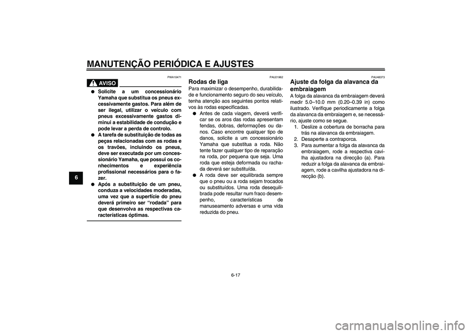 YAMAHA XVS1300A 2011  Manual de utilização (in Portuguese) MANUTENÇÃO PERIÓDICA E AJUSTES
6-17
6
AV I S O
PWA10471

Solicite a um concessionário
Yamaha que substitua os pneus ex-
cessivamente gastos. Para além de
ser ilegal, utilizar o veículo com
pneu