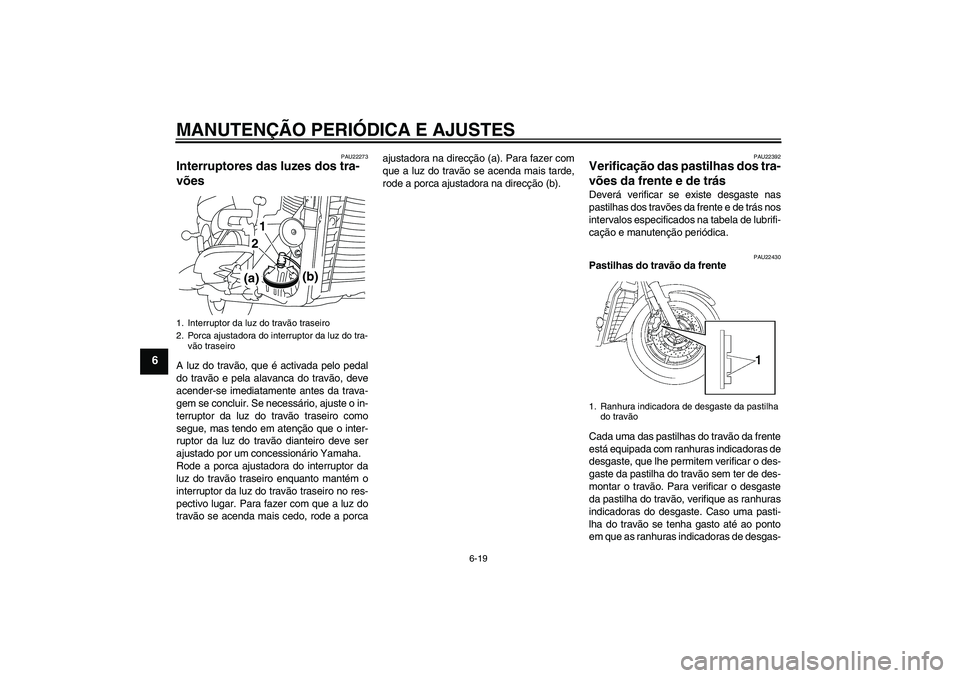 YAMAHA XVS1300A 2011  Manual de utilização (in Portuguese) MANUTENÇÃO PERIÓDICA E AJUSTES
6-19
6
PAU22273
Interruptores das luzes dos tra-
vões A luz do travão, que é activada pelo pedal
do travão e pela alavanca do travão, deve
acender-se imediatamen
