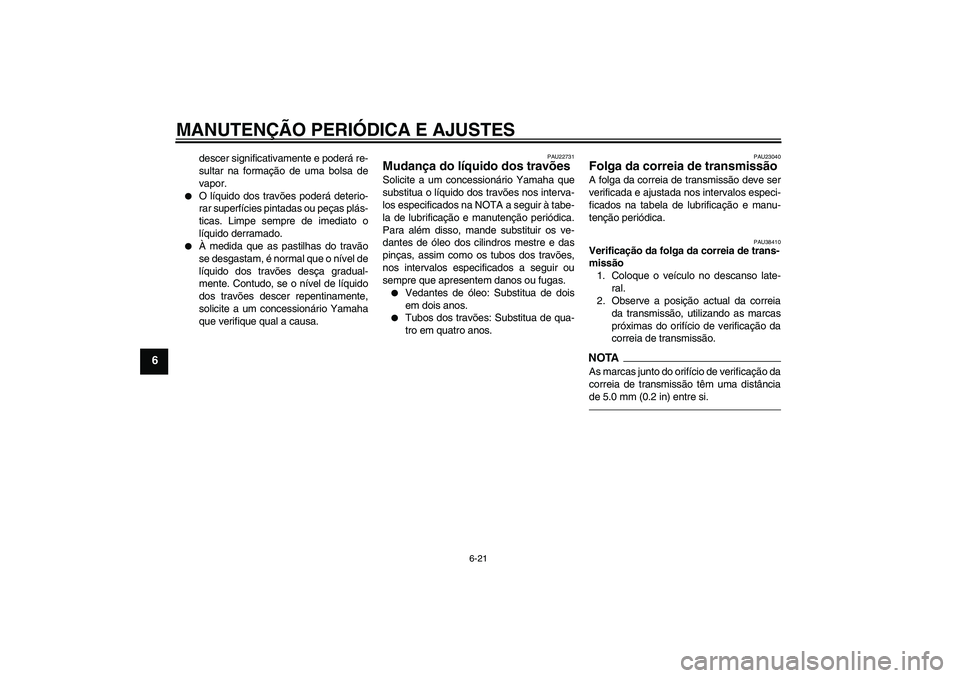 YAMAHA XVS1300A 2011  Manual de utilização (in Portuguese) MANUTENÇÃO PERIÓDICA E AJUSTES
6-21
6
descer significativamente e poderá re-
sultar na formação de uma bolsa de
vapor.

O líquido dos travões poderá deterio-
rar superfícies pintadas ou pe