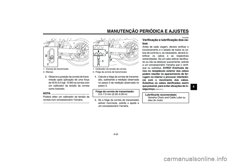 YAMAHA XVS1300A 2011  Manual de utilização (in Portuguese) MANUTENÇÃO PERIÓDICA E AJUSTES
6-22
6
3. Observe a posição da correia de trans-
missão após aplicação de uma força
de 45 N (4.5 kgf, 10 lbf) na correia com
um calibrador da tensão da correi