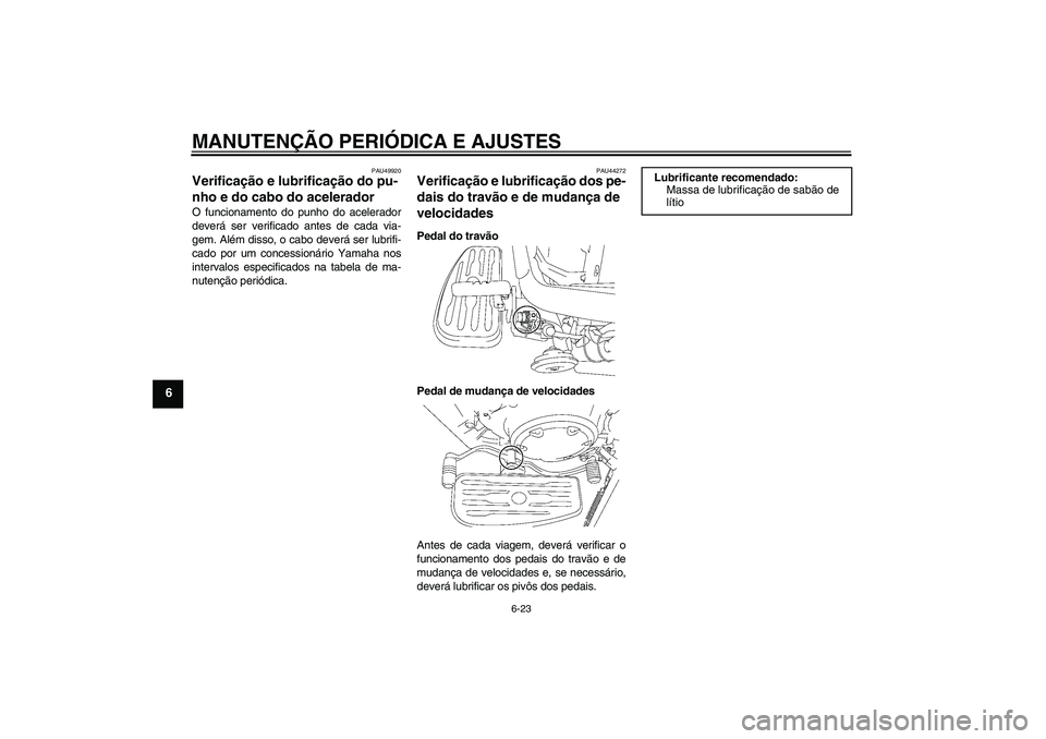 YAMAHA XVS1300A 2011  Manual de utilização (in Portuguese) MANUTENÇÃO PERIÓDICA E AJUSTES
6-23
6
PAU49920
Verificação e lubrificação do pu-
nho e do cabo do acelerador O funcionamento do punho do acelerador
deverá ser verificado antes de cada via-
gem