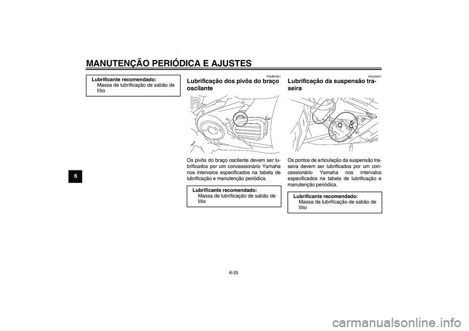 YAMAHA XVS1300A 2011  Manual de utilização (in Portuguese) MANUTENÇÃO PERIÓDICA E AJUSTES
6-25
6
PAUM1651
Lubrificação dos pivôs do braço 
oscilante Os pivôs do braço oscilante devem ser lu-
brificados por um concessionário Yamaha
nos intervalos esp
