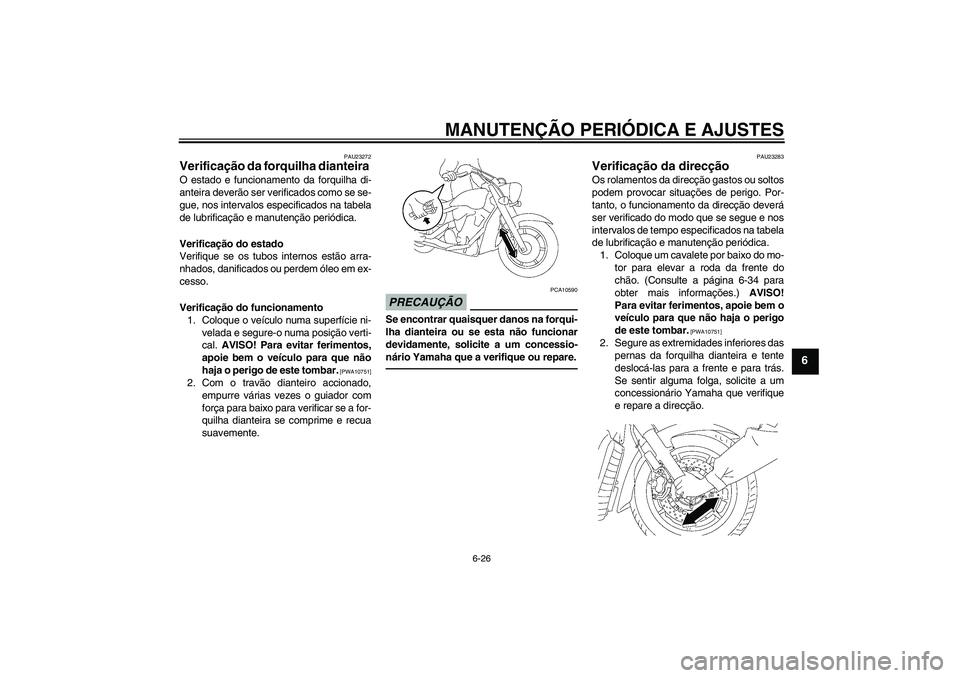 YAMAHA XVS1300A 2011  Manual de utilização (in Portuguese) MANUTENÇÃO PERIÓDICA E AJUSTES
6-26
6
PAU23272
Verificação da forquilha dianteira O estado e funcionamento da forquilha di-
anteira deverão ser verificados como se se-
gue, nos intervalos especi