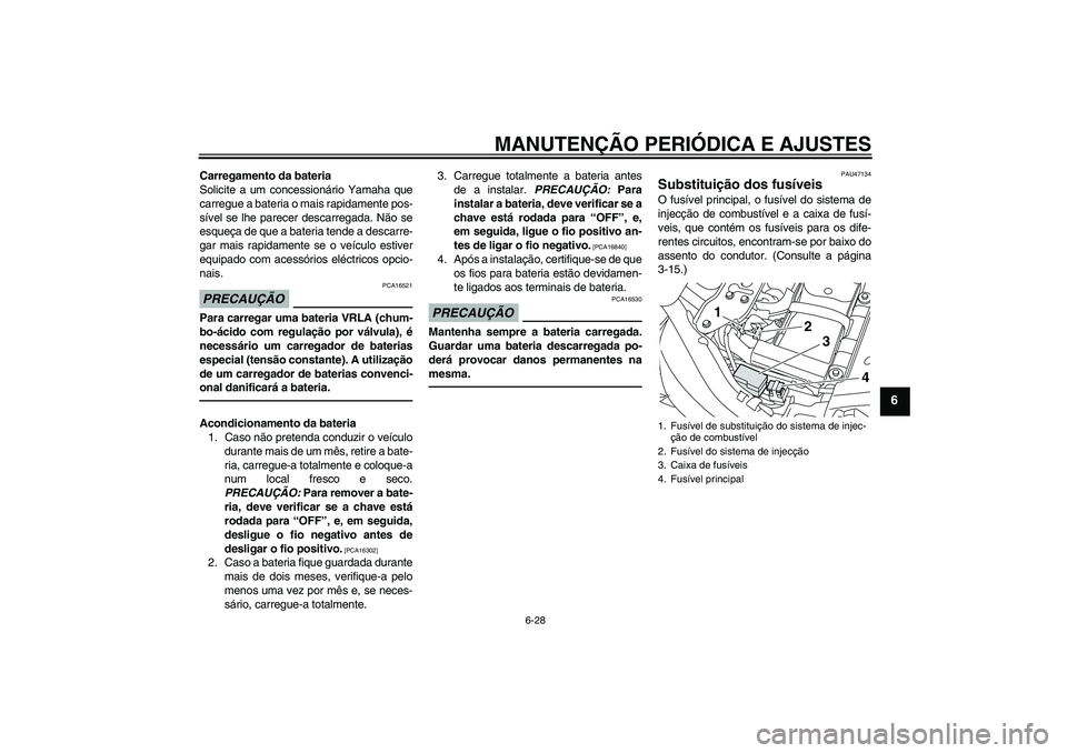YAMAHA XVS1300A 2011  Manual de utilização (in Portuguese) MANUTENÇÃO PERIÓDICA E AJUSTES
6-28
6
Carregamento da bateria
Solicite a um concessionário Yamaha que
carregue a bateria o mais rapidamente pos-
sível se lhe parecer descarregada. Não se
esqueç