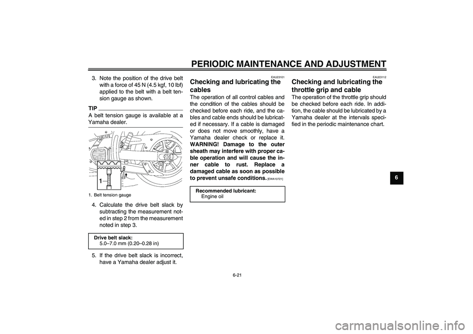 YAMAHA XVS1300A 2010  Owners Manual PERIODIC MAINTENANCE AND ADJUSTMENT
6-21
6 3. Note the position of the drive belt
with a force of 45 N (4.5 kgf, 10 lbf)
applied to the belt with a belt ten-
sion gauge as shown.
TIPA belt tension gau