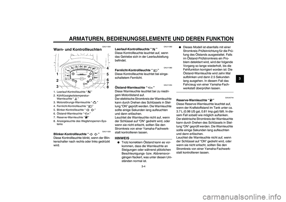YAMAHA XVS1300A 2010  Betriebsanleitungen (in German) ARMATUREN, BEDIENUNGSELEMENTE UND DEREN FUNKTION
3-4
3
GAU11004
Warn- und Kontrollleuchten 
GAU11020
Blinker-Kontrollleuchte“” 
Diese Kontrollleuchte blinkt, wenn der Blin-
kerschalter nach rechts
