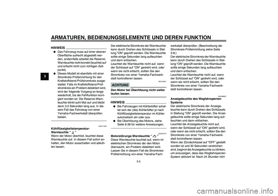 YAMAHA XVS1300A 2010  Betriebsanleitungen (in German) ARMATUREN, BEDIENUNGSELEMENTE UND DEREN FUNKTION
3-5
3
HINWEIS
Das Fahrzeug muss auf einer ebenen 
Oberfläche aufrecht abgestellt wer-
den, andernfalls arbeitet die Reserve-
Warnleuchte nicht korrek