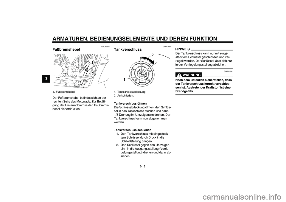 YAMAHA XVS1300A 2010 Betriebsanleitungen (in German) ARMATUREN, BEDIENUNGSELEMENTE UND DEREN FUNKTION
3-13
3
GAU12941
Fußbremshebel Der Fußbremshebel befindet sich an der
rechten Seite des Motorrads. Zur Betäti-
gung der Hinterradbremse den Fußbrem YAMAHA XVS1300A 2010 Betriebsanleitungen (in German) ARMATUREN, BEDIENUNGSELEMENTE UND DEREN FUNKTION
3-13
3
GAU12941
Fußbremshebel Der Fußbremshebel befindet sich an der
rechten Seite des Motorrads. Zur Betäti-
gung der Hinterradbremse den Fußbrem