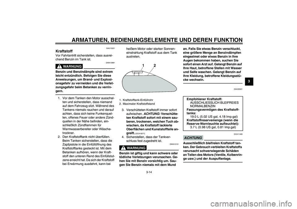 YAMAHA XVS1300A 2010 Betriebsanleitungen (in German) ARMATUREN, BEDIENUNGSELEMENTE UND DEREN FUNKTION
3-14
3
GAU13221
Kraftstoff Vor Fahrtantritt sicherstellen, dass ausrei-
chend Benzin im Tank ist.
WARNUNG
GWA10881
Benzin und Benzindämpfe sind extrem YAMAHA XVS1300A 2010 Betriebsanleitungen (in German) ARMATUREN, BEDIENUNGSELEMENTE UND DEREN FUNKTION
3-14
3
GAU13221
Kraftstoff Vor Fahrtantritt sicherstellen, dass ausrei-
chend Benzin im Tank ist.
WARNUNG
GWA10881
Benzin und Benzindämpfe sind extrem
