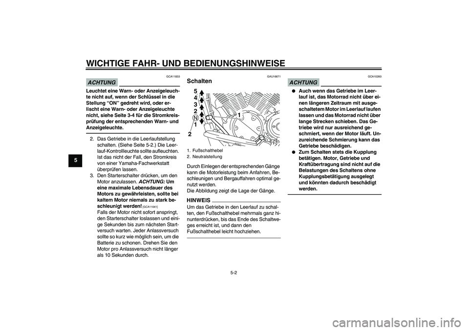 YAMAHA XVS1300A 2010  Betriebsanleitungen (in German) WICHTIGE FAHR- UND BEDIENUNGSHINWEISE
5-2
5
ACHTUNG
GCA11833
Leuchtet eine Warn- oder Anzeigeleuch-
te nicht auf, wenn der Schlüssel in die 
Stellung “ON” gedreht wird, oder er-
lischt eine Warn-